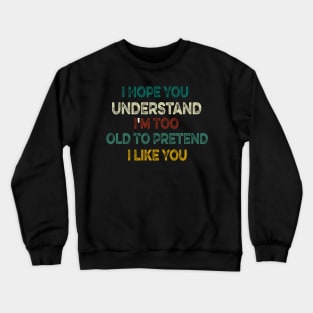 I Hope You Understand I'm Too Old To Pretend I Like You Crewneck Sweatshirt